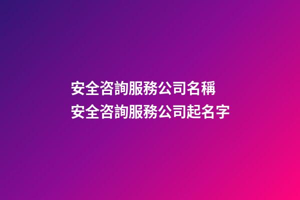 安全咨詢服務公司名稱 安全咨詢服務公司起名字-第1張-公司起名-玄機派